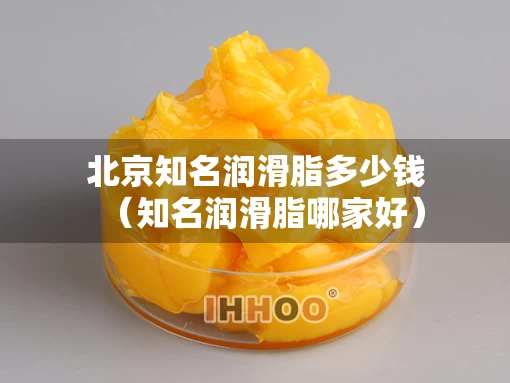 北京知名润滑脂多少钱（知名润滑脂哪家好）