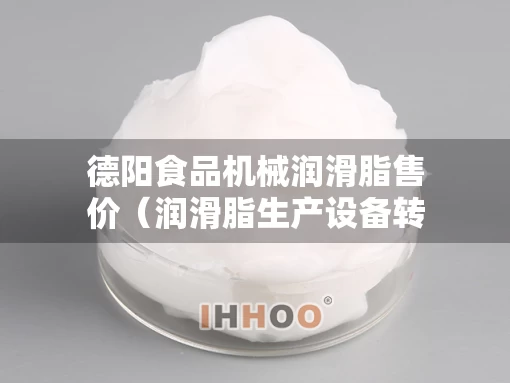 德阳食品机械润滑脂售价（润滑脂生产设备转让）