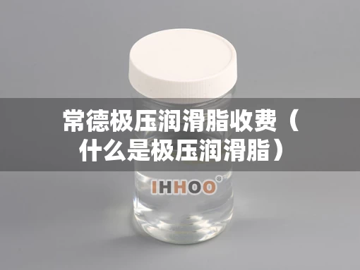 常德极压润滑脂收费（什么是极压润滑脂）