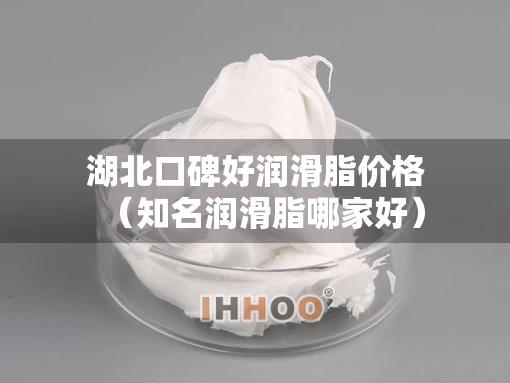 湖北口碑好润滑脂价格（知名润滑脂哪家好）