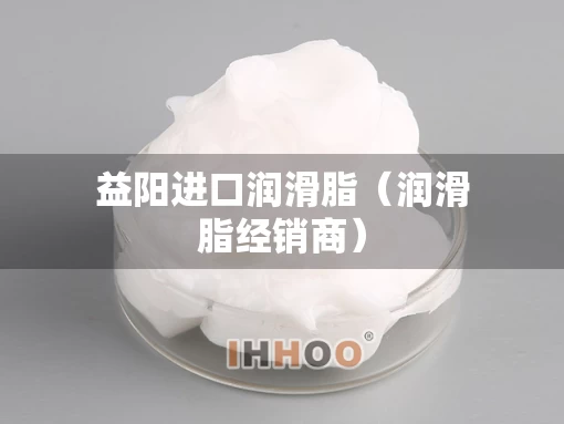 益阳进口润滑脂（润滑脂经销商）