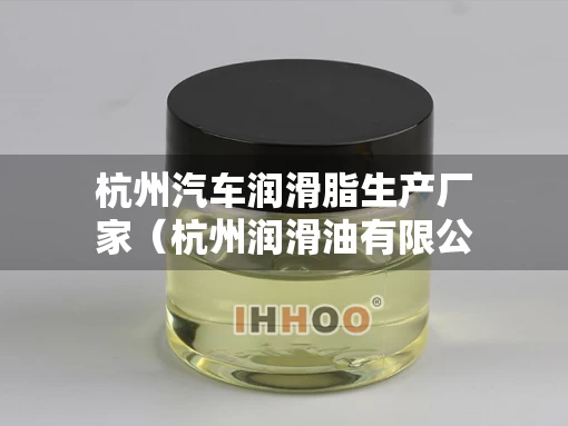 杭州汽车润滑脂生产厂家（杭州润滑油有限公司）