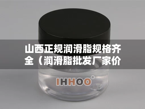 山西正规润滑脂规格齐全（润滑脂批发厂家价格）