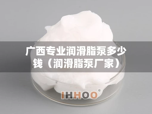 广西专业润滑脂泵多少钱（润滑脂泵厂家）