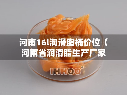 河南16l润滑脂桶价位（河南省润滑脂生产厂家）