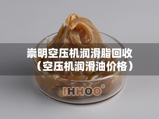 崇明空压机润滑脂回收（空压机润滑油价格）