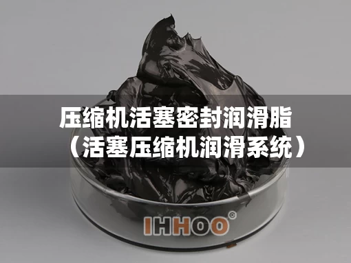 压缩机活塞密封润滑脂（活塞压缩机润滑系统）