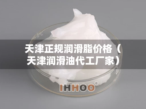 天津正规润滑脂价格（天津润滑油代工厂家）