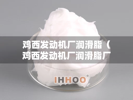 鸡西发动机厂润滑脂（鸡西发动机厂润滑脂厂家）