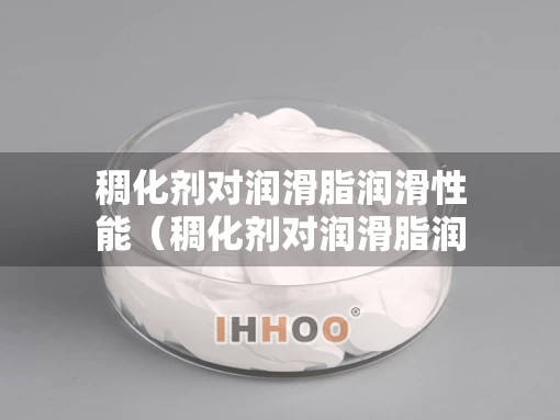 稠化剂对润滑脂润滑性能（稠化剂对润滑脂润滑性能有影响吗）