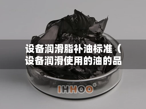 设备润滑脂补油标准（设备润滑使用的油的品类）