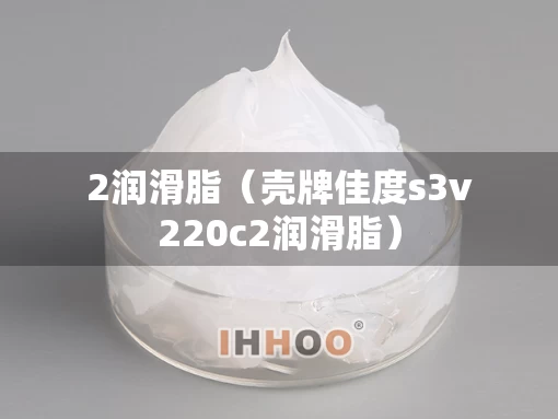 2润滑脂（壳牌佳度s3v220c2润滑脂）