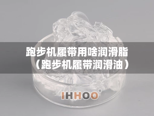 跑步机履带用啥润滑脂（跑步机履带润滑油）