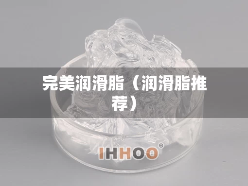 完美润滑脂（润滑脂推荐）