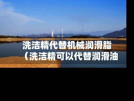 洗洁精代替机械润滑脂（洗洁精可以代替润滑油?）