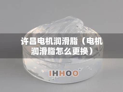 许昌电机润滑脂（电机润滑脂怎么更换）