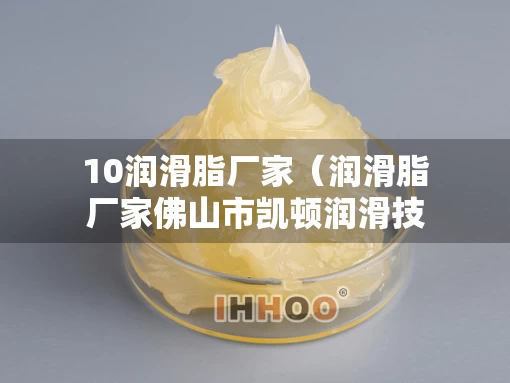 10润滑脂厂家（润滑脂厂家佛山市凯顿润滑技术公司）