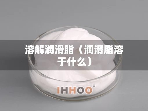 溶解润滑脂（润滑脂溶于什么）