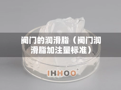 阀门的润滑脂（阀门润滑脂加注量标准）