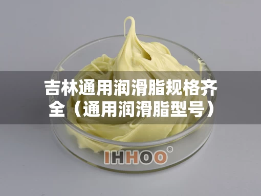 吉林通用润滑脂规格齐全（通用润滑脂型号）