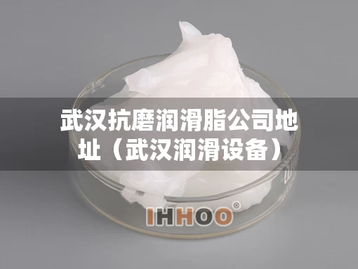 武汉抗磨润滑脂公司地址（武汉润滑设备）