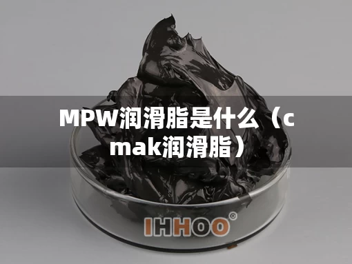 MPW润滑脂是什么（cmak润滑脂）
