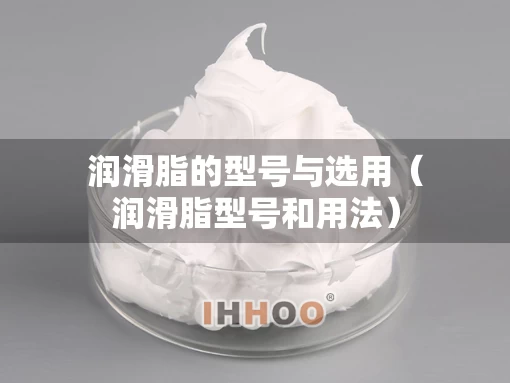 润滑脂的型号与选用（润滑脂型号和用法）