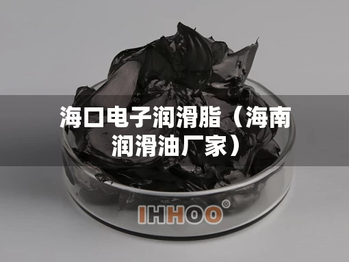 海口电子润滑脂（海南润滑油厂家）