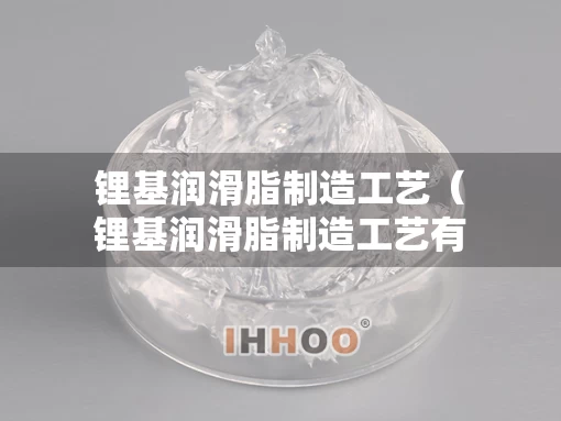 锂基润滑脂制造工艺（锂基润滑脂制造工艺有哪些）
