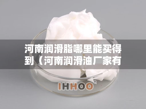 河南润滑脂哪里能买得到（河南润滑油厂家有哪些）