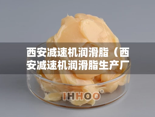 西安减速机润滑脂（西安减速机润滑脂生产厂家）