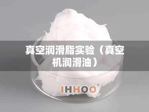 真空润滑脂实验（真空机润滑油）
