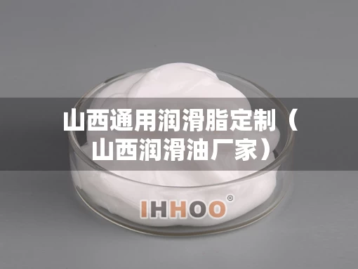 山西通用润滑脂定制（山西润滑油厂家）