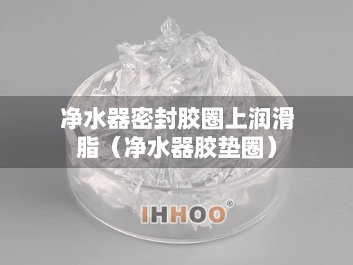 净水器密封胶圈上润滑脂（净水器胶垫圈）