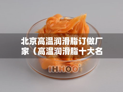 北京高温润滑脂订做厂家（高温润滑脂十大名牌）