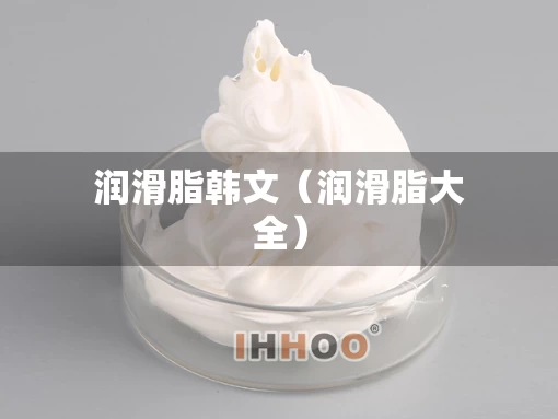 润滑脂韩文（润滑脂大全）