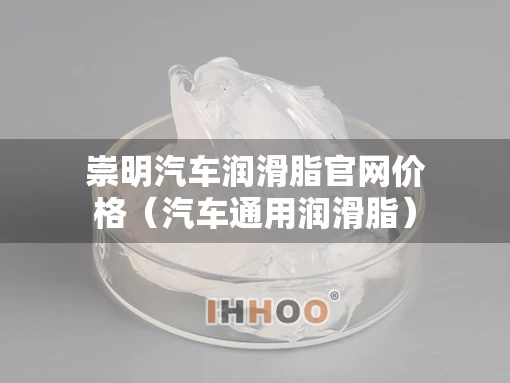 崇明汽车润滑脂官网价格（汽车通用润滑脂）