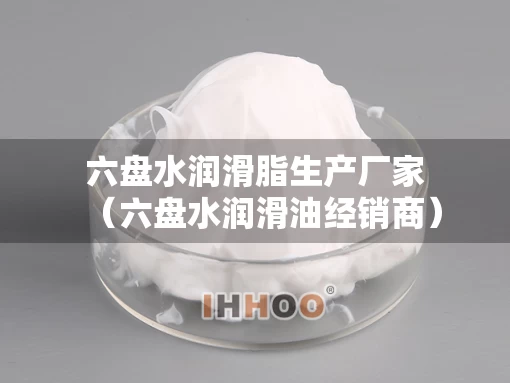 六盘水润滑脂生产厂家（六盘水润滑油经销商）