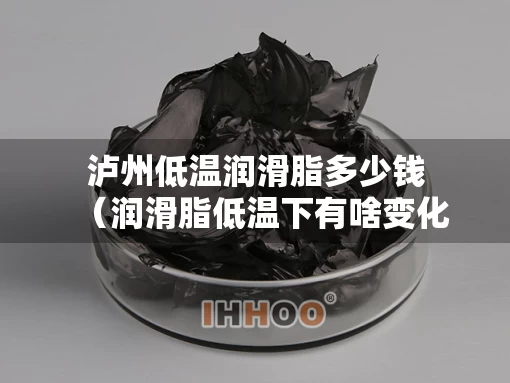 泸州低温润滑脂多少钱（润滑脂低温下有啥变化）