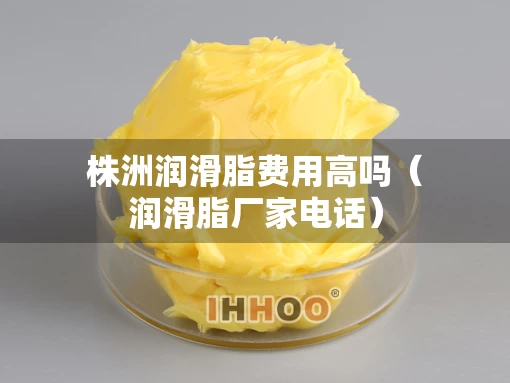 株洲润滑脂费用高吗（润滑脂厂家电话）