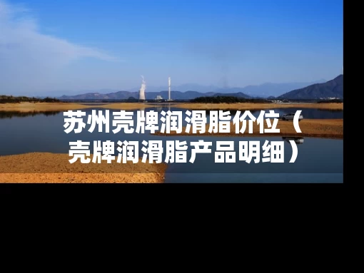 苏州壳牌润滑脂价位（壳牌润滑脂产品明细）