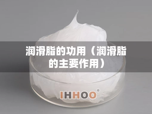 润滑脂的功用（润滑脂的主要作用）