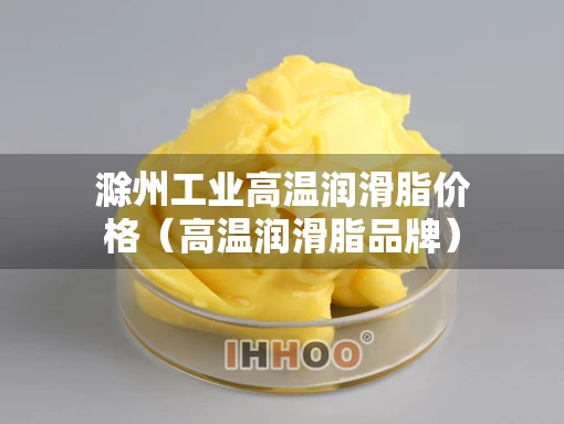 滁州工业高温润滑脂价格（高温润滑脂品牌）