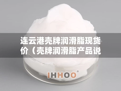 连云港壳牌润滑脂现货价（壳牌润滑脂产品说明手册）