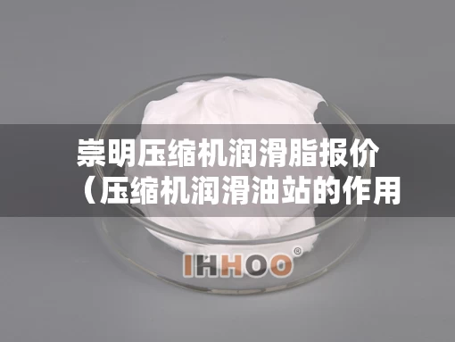崇明压缩机润滑脂报价（压缩机润滑油站的作用）