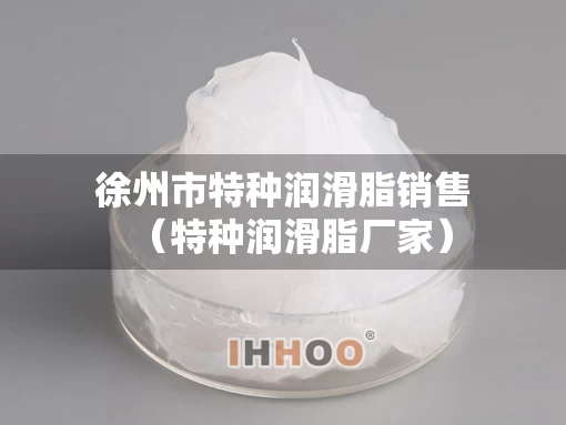 徐州市特种润滑脂销售（特种润滑脂厂家）