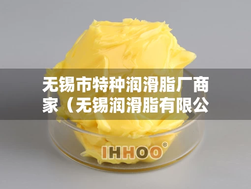 无锡市特种润滑脂厂商家（无锡润滑脂有限公司）