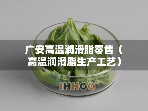 广安高温润滑脂零售（高温润滑脂生产工艺）