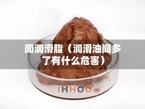 闻润滑脂（润滑油闻多了有什么危害）