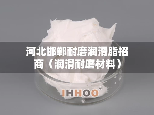 河北邯郸耐磨润滑脂招商（润滑耐磨材料）